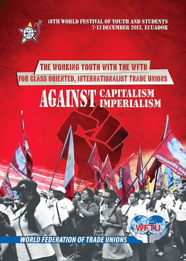 18ο Παγκόσμιο Φεστιβάλ Νεολαίας και Φοιτητών, 7-13 Δεκεμβρίου 2013, Εκουαδόρ. Η εργαζόμενη νεολαία με την ΠΣΟ για ταξικά και διεθνιστικά συνδικάτα ενάντια στον καπιταλισμό-ιμπεριαλισμό.